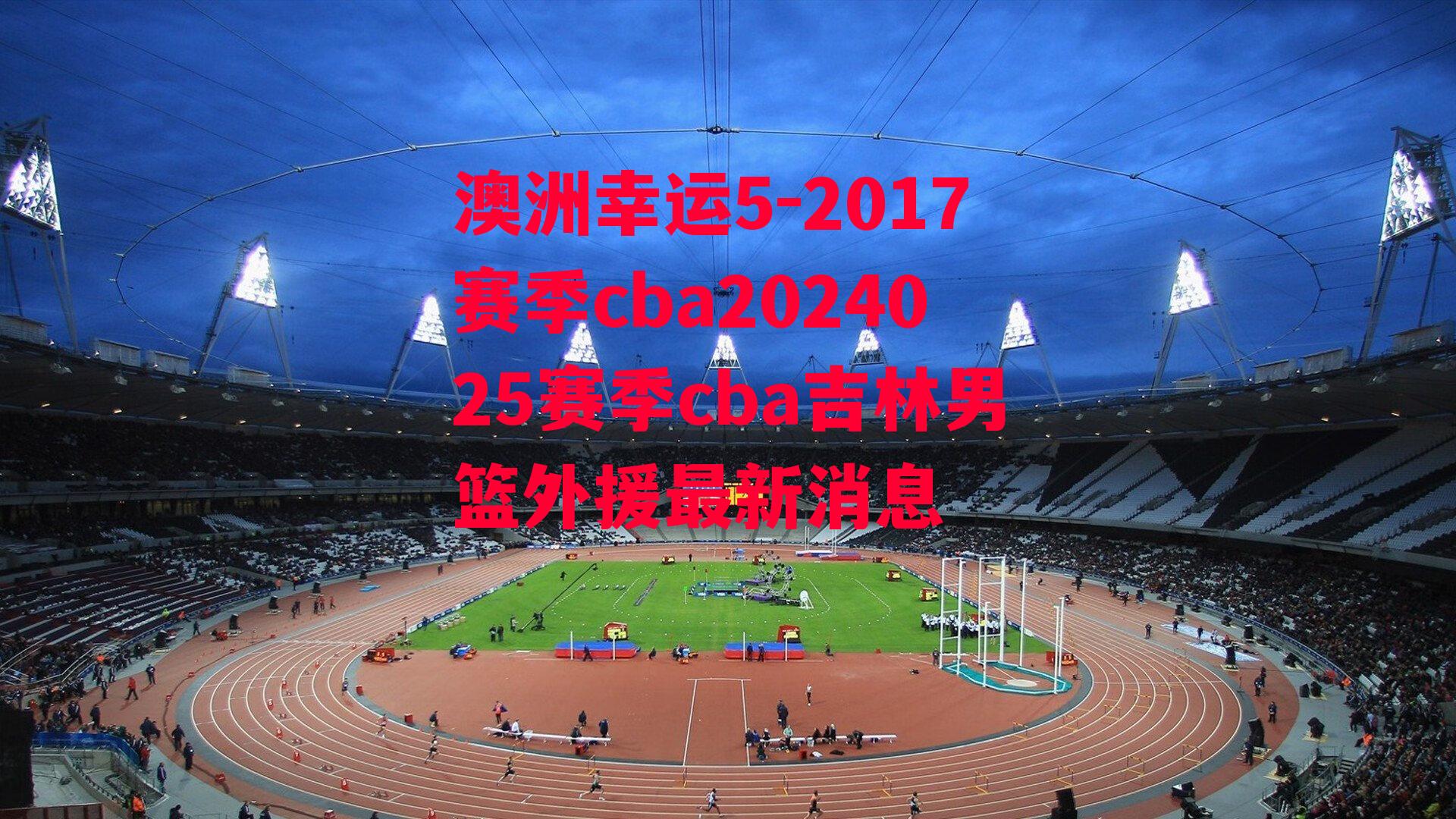 澳洲幸运5-2017赛季cba2024025赛季cba吉林男篮外援最新消息